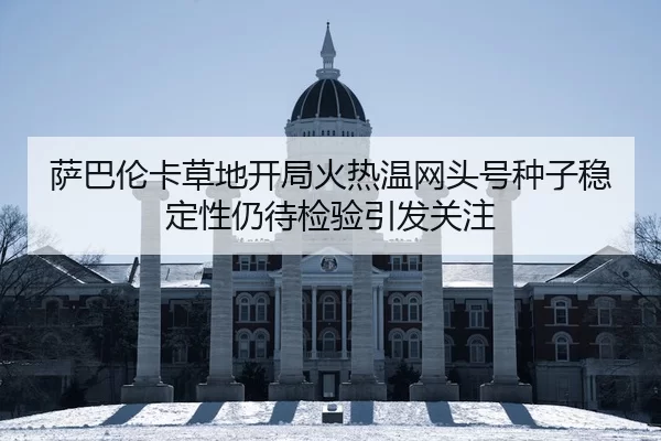 萨巴伦卡草地开局火热温网头号种子稳定性仍待检验引发关注