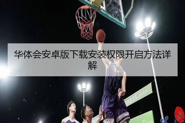 华体会安卓版下载安装权限开启方法详解