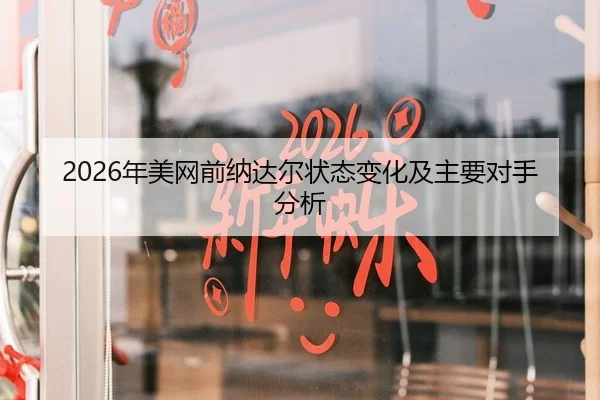 2026年美网前纳达尔状态变化及主要对手分析