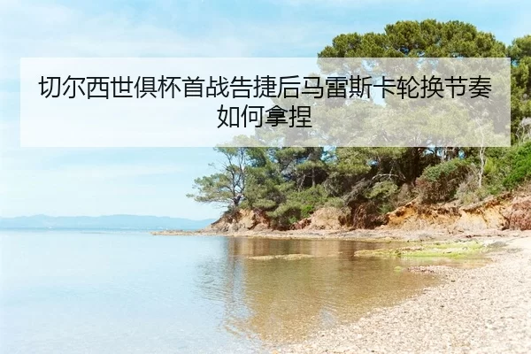 qie-er-xi-shi-ju-bei-shou-zhan-gao-jie-hou-ma-lei-si-ka-lun-huan-jie-zou-ru-he-na-nie-2-775.jpg