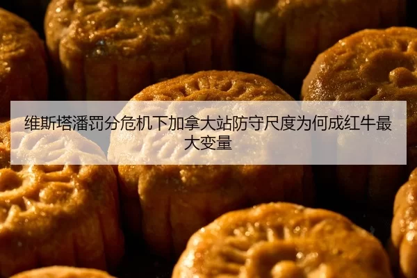 维斯塔潘罚分危机下加拿大站防守尺度为何成红牛最大变量