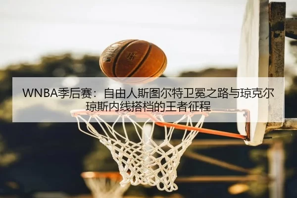 WNBA季后赛：自由人斯图尔特卫冕之路与琼克尔琼斯内线搭档的王者征程