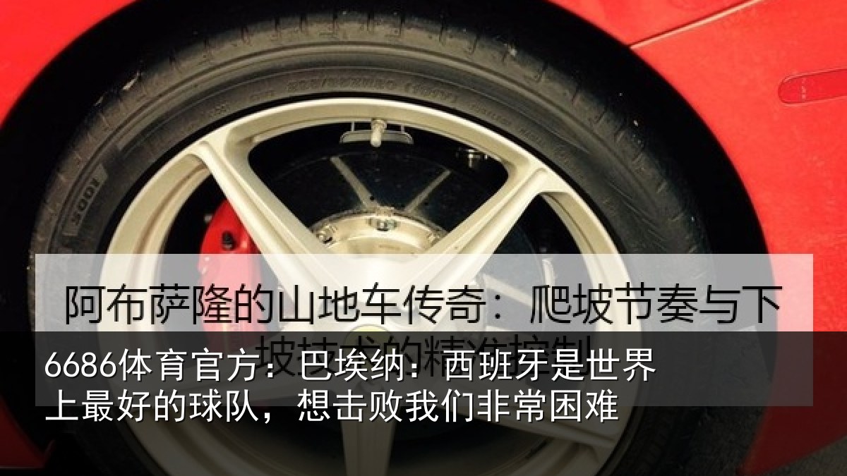 6686体育官方：巴埃纳：西班牙相关情况队想相关情况