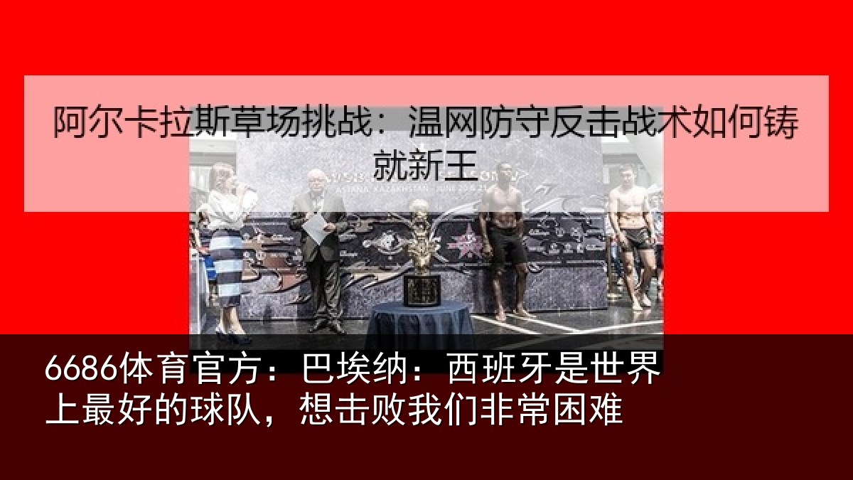 6686体育官方：巴埃纳：西班牙相关情况队想相关情况