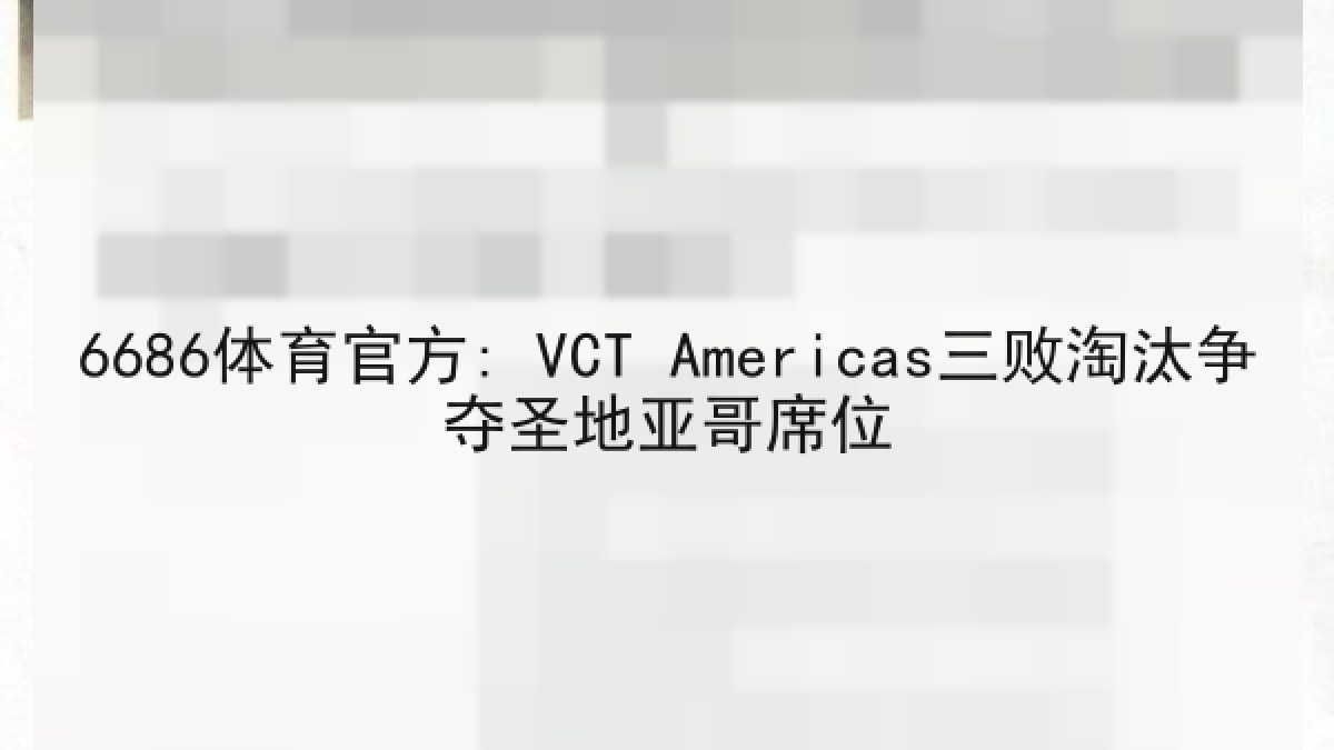 6686体育官方: VCT Americas三败淘汰争夺圣地亚哥席位