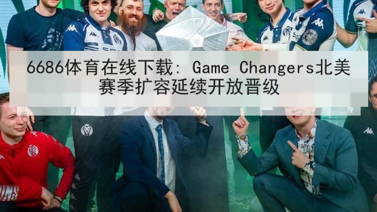 6686体育在线下载: Game Changers北美赛季扩容延续开放晋级