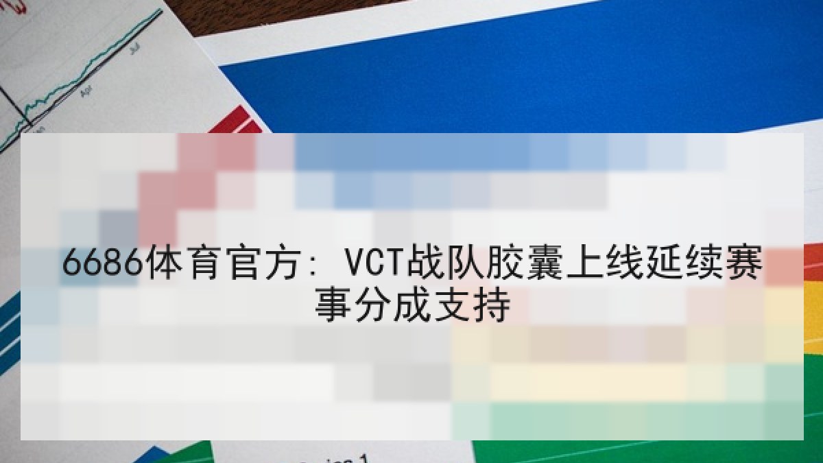6686体育官方: VCT战队胶囊上线延续赛事分成支持 6686体育官方: VCT战队胶囊上线延续赛事分成支持