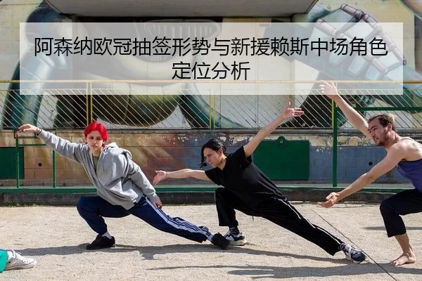 阿森纳欧冠抽签形势与新援赖斯中场角色定位分析