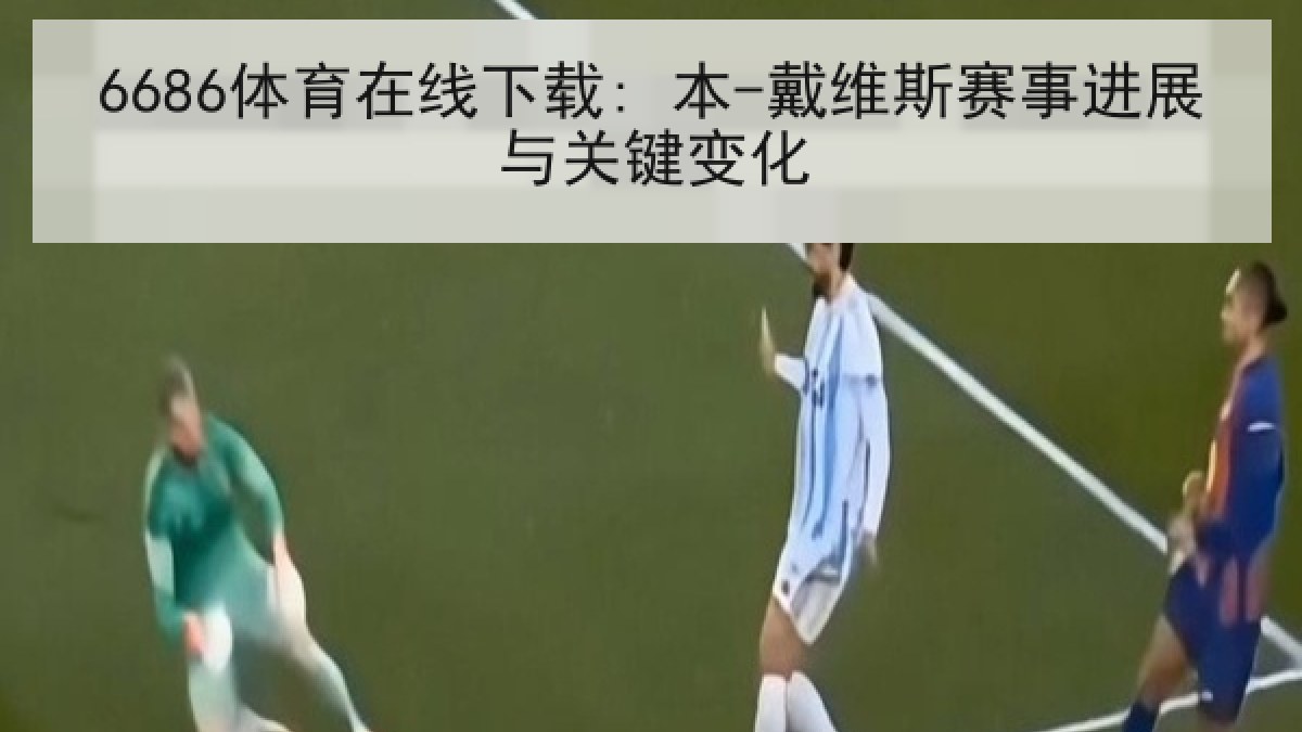 6686体育在线下载: 本-戴维斯赛事进展与关键变化 6686体育在线下载: 本-戴维斯赛事进展与关键变化