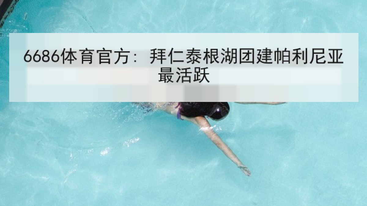 6686体育官方: 拜仁泰根湖团建帕利尼亚最活跃 6686体育官方: 拜仁泰根湖团建帕利尼亚最活跃