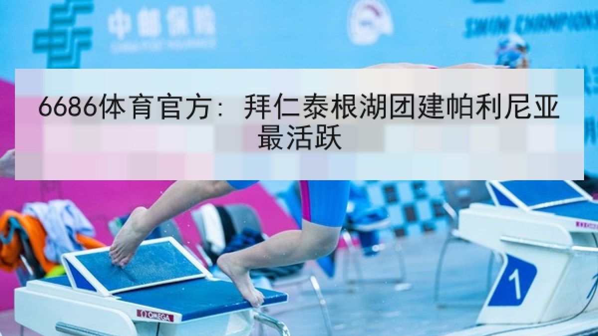 6686体育官方: 拜仁泰根湖团建帕利尼亚最活跃