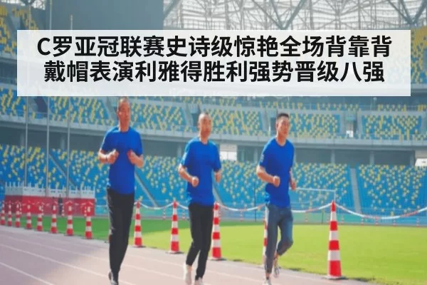C罗亚冠联赛史诗级惊艳全场背靠背戴帽表演利雅得胜利强势晋级八强