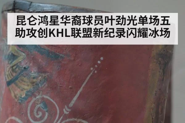 昆仑鸿星华裔球员叶劲光单场五助攻创KHL联盟新纪录闪耀冰场