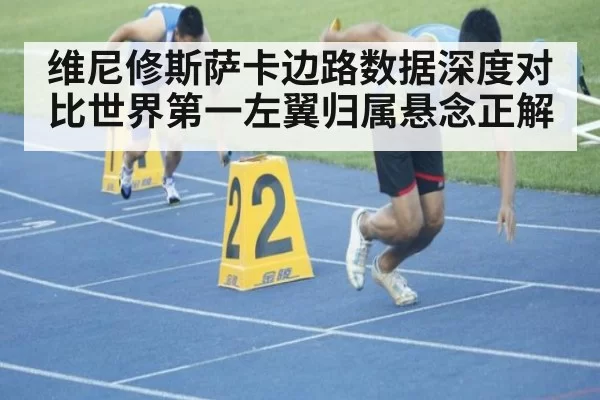 维尼修斯萨卡边路数据深度对比世界第一左翼归属悬念正解