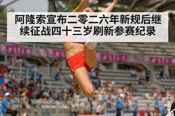 阿隆索宣布二零二六年新规后继续征战四十三岁刷新参赛纪录