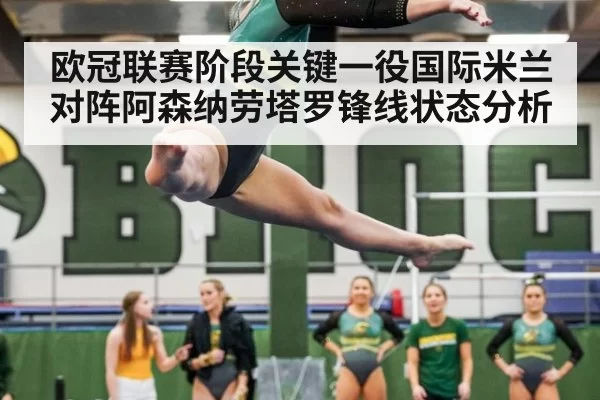 欧冠联赛阶段关键一役国际米兰对阵阿森纳劳塔罗锋线状态分析