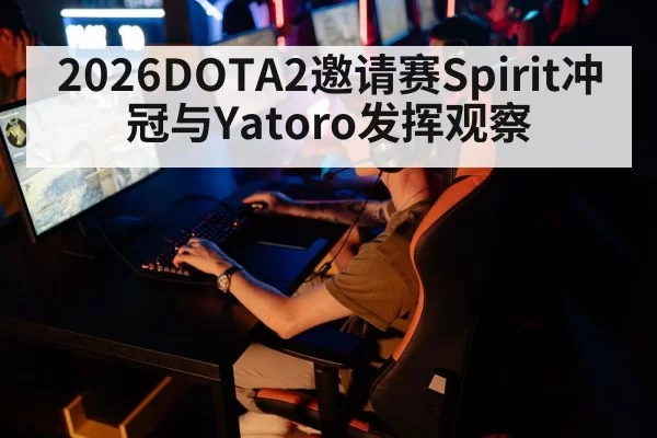 2026DOTA2邀请赛Spirit冲冠与Yatoro发挥观察
